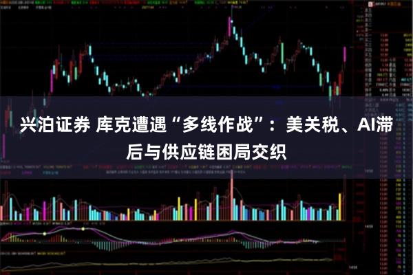 兴泊证券 库克遭遇“多线作战”：美关税、AI滞后与供应链困局交织