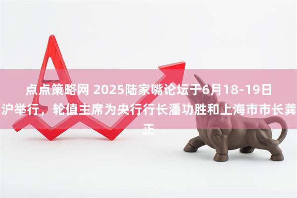 点点策略网 2025陆家嘴论坛于6月18-19日在沪举行，轮值主席为央行行长潘功胜和上海市市长龚正