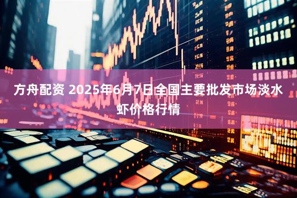 方舟配资 2025年6月7日全国主要批发市场淡水虾价格行情
