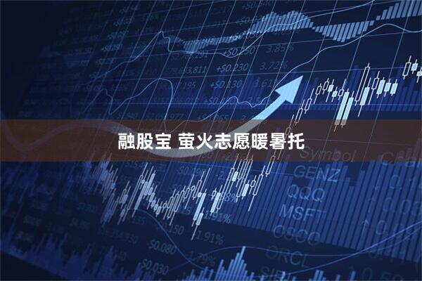 融股宝 萤火志愿暖暑托