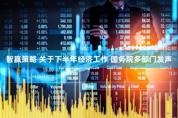 智赢策略 关于下半年经济工作 国务院多部门发声