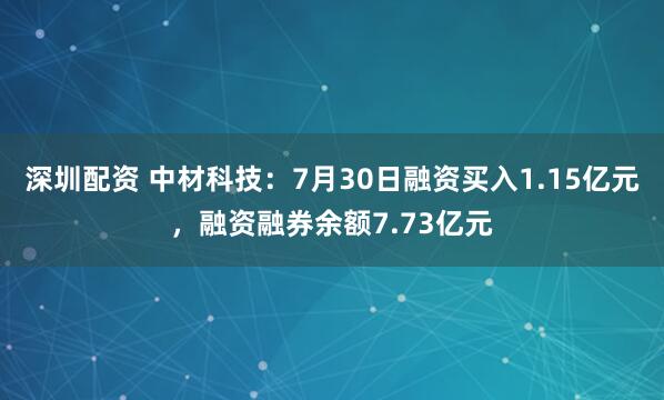 深圳配资 中材科技：7月30日融资买入1.15亿元，融资融券余额7.73亿元