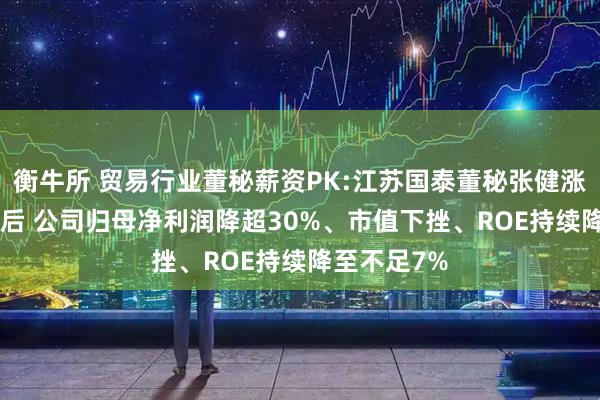 衡牛所 贸易行业董秘薪资PK:江苏国泰董秘张健涨薪166%背后 公司归母净利润降超30%、市值下挫、ROE持续降至不足7%