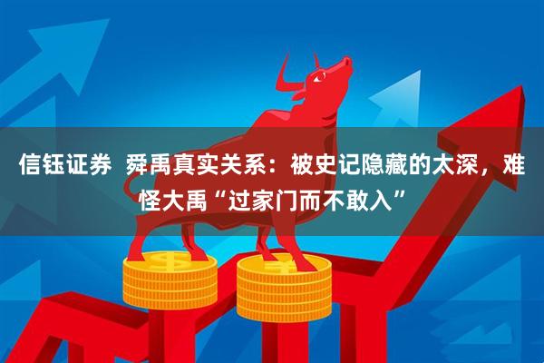 信钰证券  舜禹真实关系：被史记隐藏的太深，难怪大禹“过家门而不敢入”