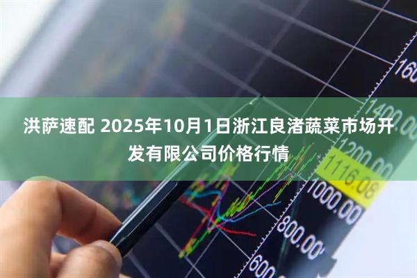洪萨速配 2025年10月1日浙江良渚蔬菜市场开发有限公司价格行情