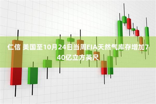 仁信 美国至10月24日当周EIA天然气库存增加740亿立方英尺