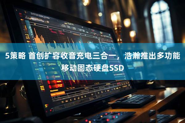 5策略 首创扩容收音充电三合一，浩瀚推出多功能移动固态硬盘SSD