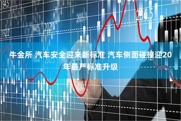 牛金所 汽车安全迎来新标准 汽车侧面碰撞迎20年最严标准升级